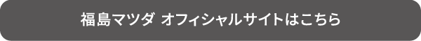 福島マツダ オフィシャルサイトはこちら