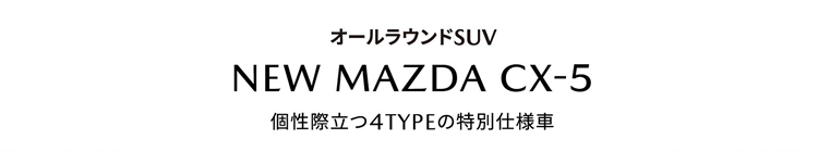 オールラウンドSUV NEW MAZDA CX-5 個性際立つ4TYPEの特別仕様車