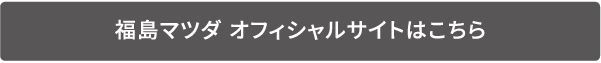 福島マツダ オフィシャルサイトはこちら
