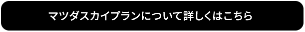 マツダスカイプランについて詳しくはこちら