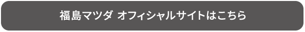 福島マツダ オフィシャルサイトはこちら