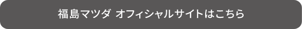 福島マツダ　オフィシャルサイトはこちら