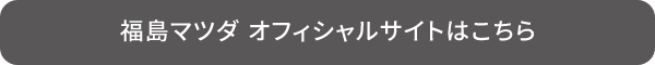 福島マツダ　オフィシャルサイトはこちら