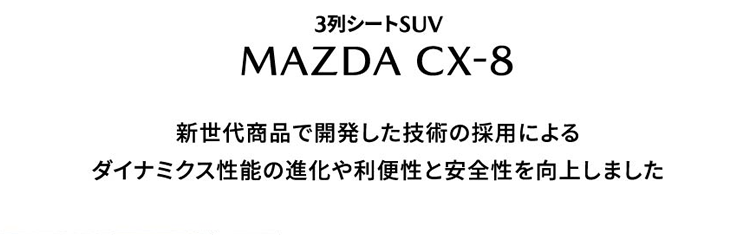 3列シートSUV MAZDA CX-8 | 新世代商品で開発した技術の採用によるダイナミクス性能の進化や利便性と安全性を向上しました
