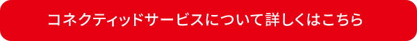 コネクティッドサービスについて詳しくはこちら