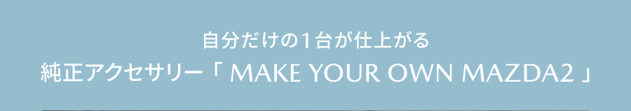 自分だけの1台が仕上がる　純正アクセサリー「MAKE YOUR OWN MAZDA2」