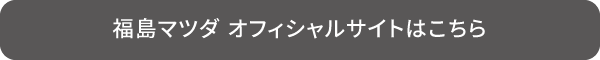 福島マツダ オフィシャルサイトはこちら