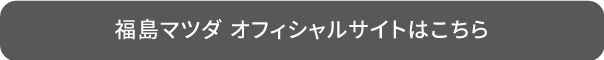 福島マツダ オフィシャルサイトはこちら