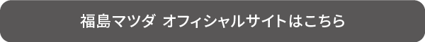 福島マツダ オフィシャルサイトはこちら