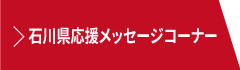 石川県応援メッセージコーナー