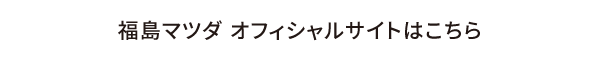 福島マツダ オフィシャルサイトはこちら