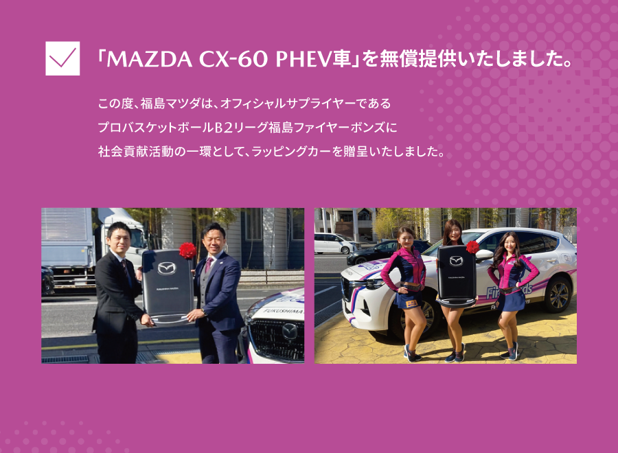福島マツダは福島ファイヤーボンズに「MAZDA CX-60 PHEV車」を無償提供いたしました。