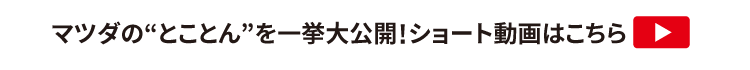 マツダのとことんを一挙公開