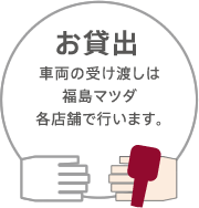 お貸出 | 車両の受け渡しは福島マツダ各店舗で行います。