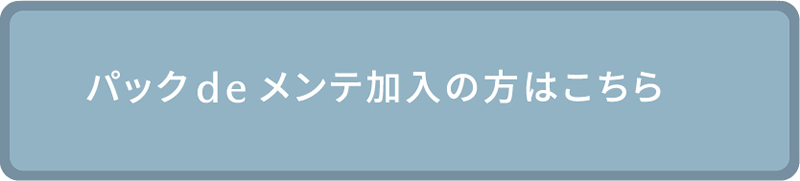 パック de メンテ加入の方はこちら