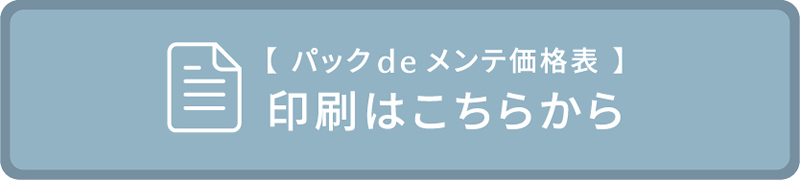 【 パック de メンテ価格表 】印刷はこちらから